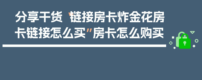 分享干货“链接房卡炸金花房卡链接怎么买”房卡怎么购买