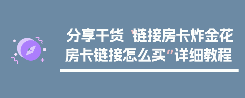分享干货“链接房卡炸金花房卡链接怎么买”详细教程