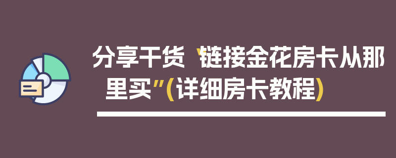 分享干货“链接金花房卡从那里买”(详细房卡教程)