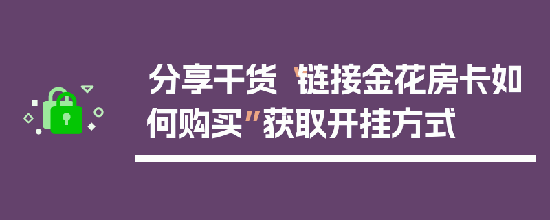 分享干货“链接金花房卡如何购买”获取开挂方式