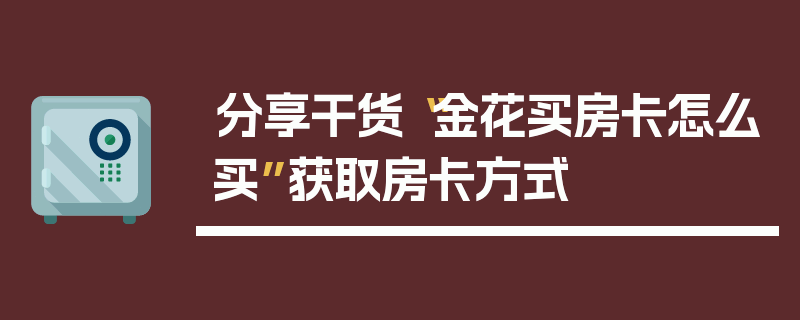 分享干货“金花买房卡怎么买”获取房卡方式