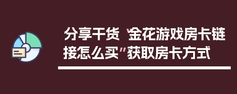 分享干货“金花游戏房卡链接怎么买”获取房卡方式