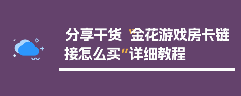 分享干货“金花游戏房卡链接怎么买”详细教程