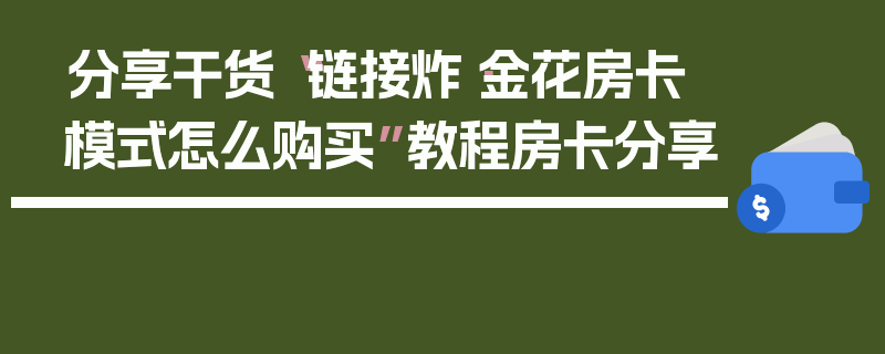 分享干货“链接炸·金花房卡模式怎么购买”教程房卡分享