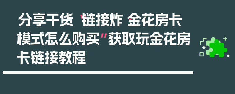 分享干货“链接炸·金花房卡模式怎么购买”获取玩金花房卡链接教程