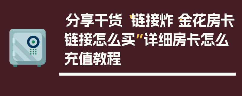 分享干货“链接炸·金花房卡链接怎么买”详细房卡怎么充值教程