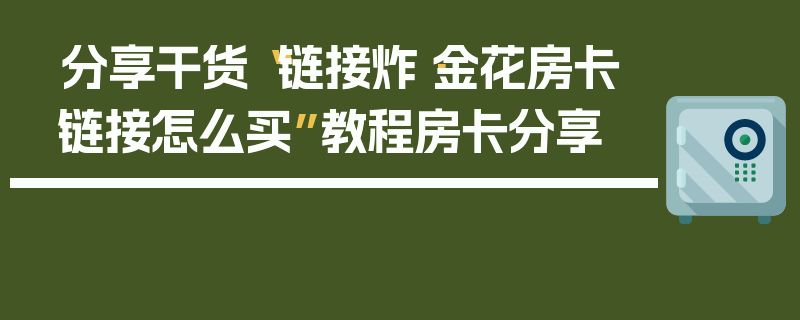分享干货“链接炸·金花房卡链接怎么买”教程房卡分享
