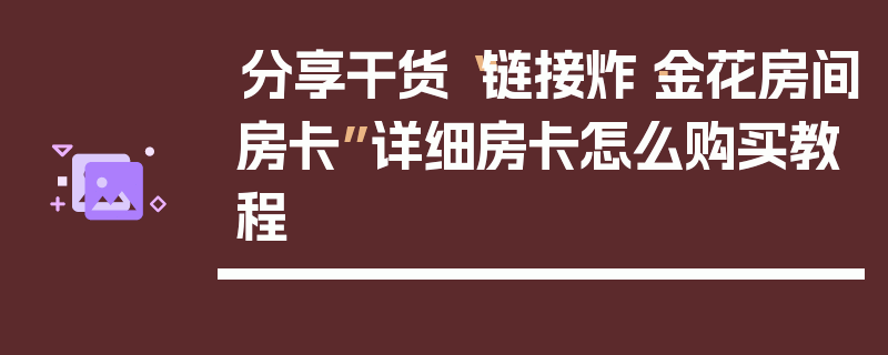 分享干货“链接炸·金花房间房卡”详细房卡怎么购买教程