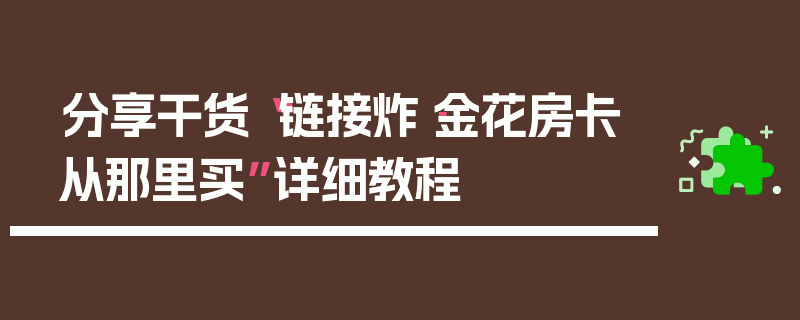 分享干货“链接炸·金花房卡从那里买”详细教程
