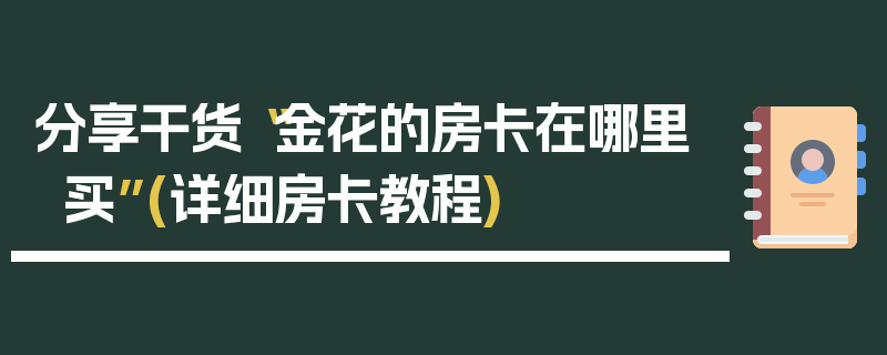 分享干货“金花的房卡在哪里买”(详细房卡教程)