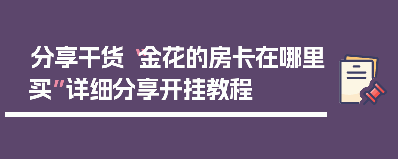 分享干货“金花的房卡在哪里买”详细分享开挂教程