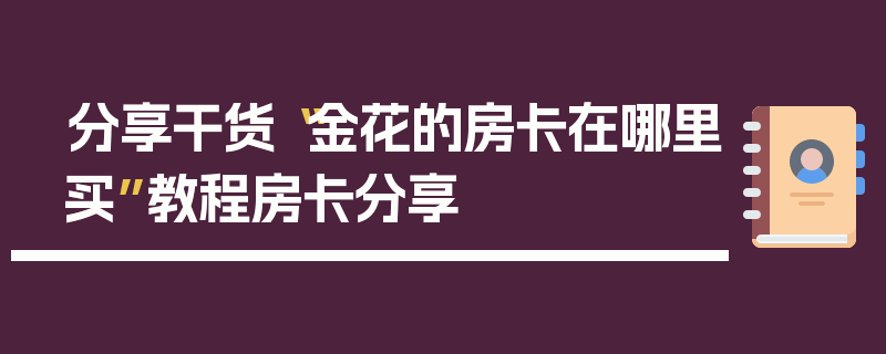 分享干货“金花的房卡在哪里买”教程房卡分享
