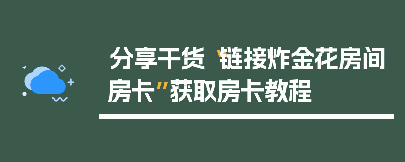 分享干货“链接炸金花房间房卡”获取房卡教程