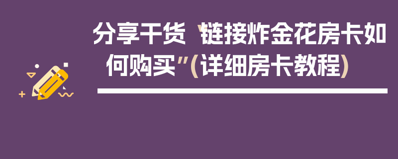 分享干货“链接炸金花房卡如何购买”(详细房卡教程)