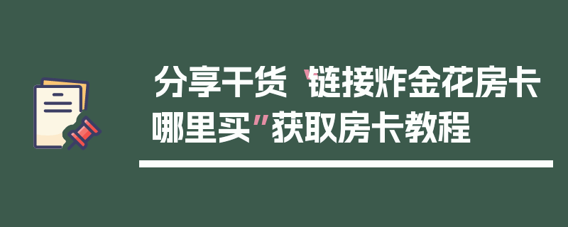 分享干货“链接炸金花房卡哪里买”获取房卡教程