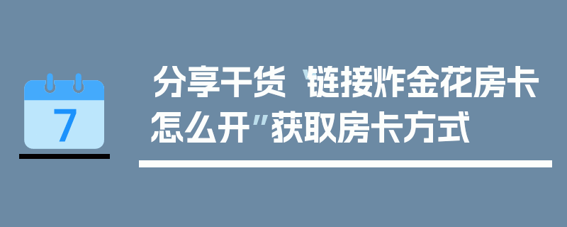 分享干货“链接炸金花房卡怎么开”获取房卡方式