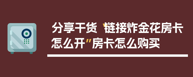 分享干货“链接炸金花房卡怎么开”房卡怎么购买