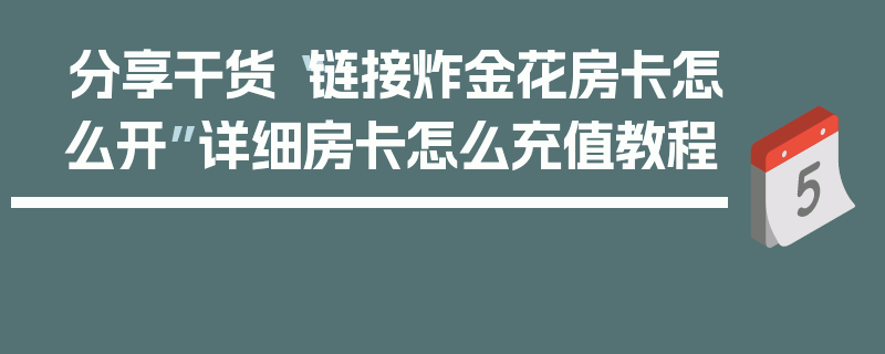 分享干货“链接炸金花房卡怎么开”详细房卡怎么充值教程