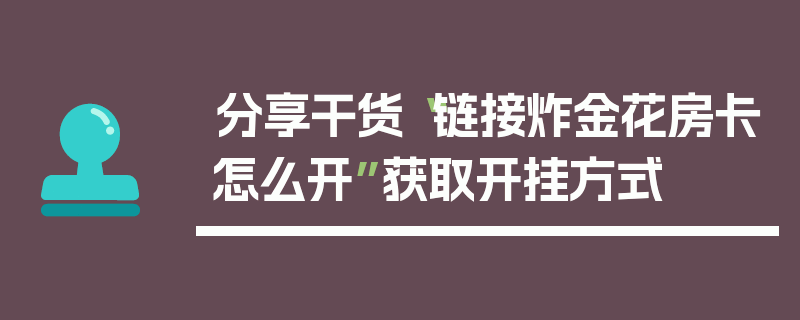 分享干货“链接炸金花房卡怎么开”获取开挂方式