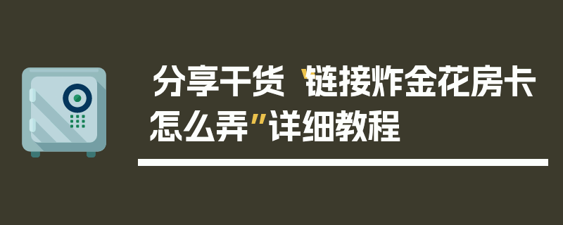 分享干货“链接炸金花房卡怎么弄”详细教程