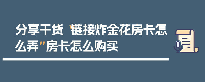 分享干货“链接炸金花房卡怎么弄”房卡怎么购买
