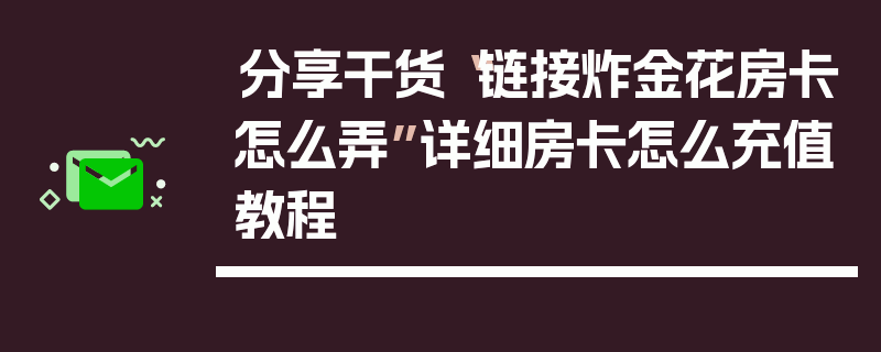 分享干货“链接炸金花房卡怎么弄”详细房卡怎么充值教程