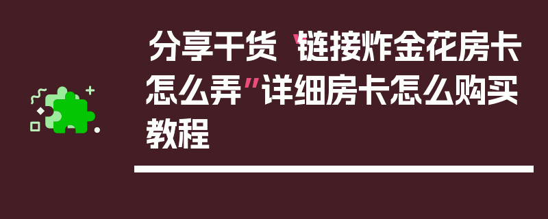 分享干货“链接炸金花房卡怎么弄”详细房卡怎么购买教程