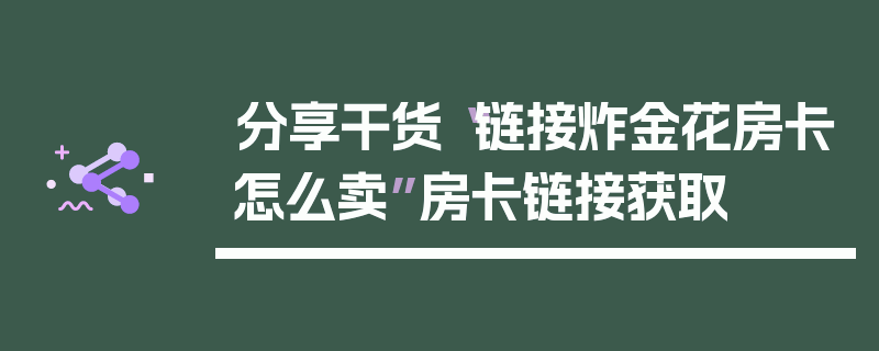 分享干货“链接炸金花房卡怎么卖”房卡链接获取