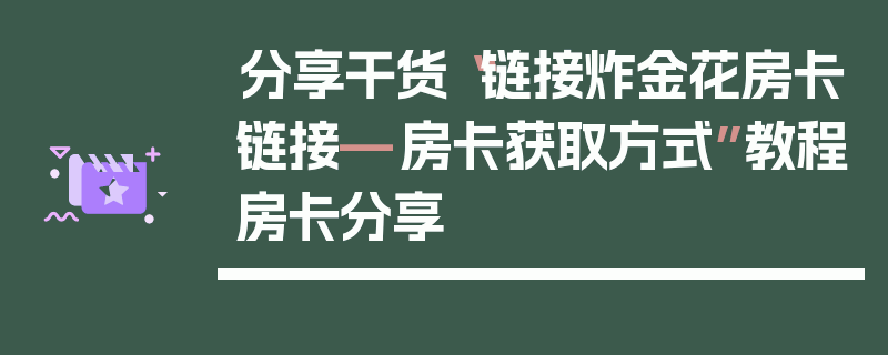 分享干货“链接炸金花房卡链接—房卡获取方式”教程房卡分享