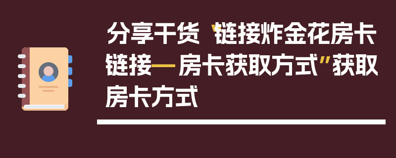 分享干货“链接炸金花房卡链接—房卡获取方式”获取房卡方式
