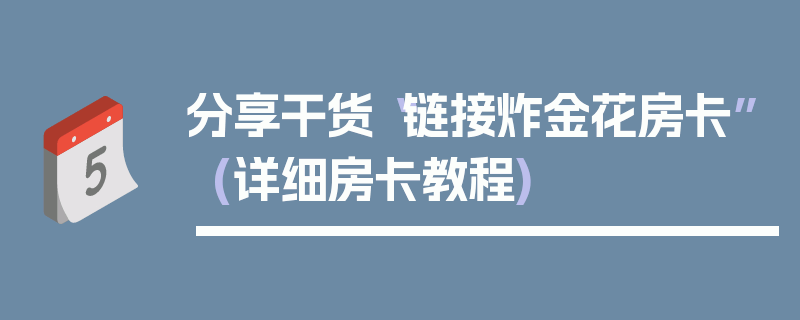 分享干货“链接炸金花房卡”(详细房卡教程)