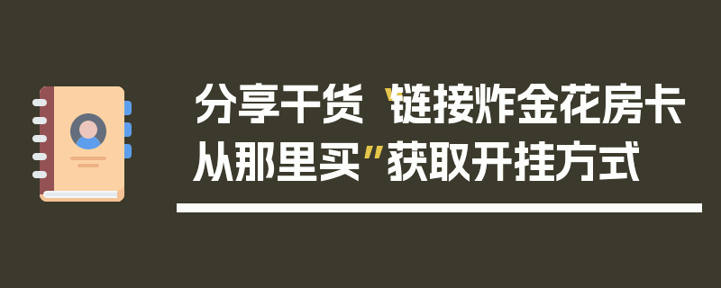 分享干货“链接炸金花房卡从那里买”获取开挂方式
