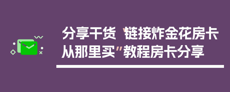 分享干货“链接炸金花房卡从那里买”教程房卡分享