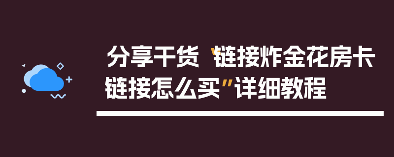 分享干货“链接炸金花房卡链接怎么买”详细教程