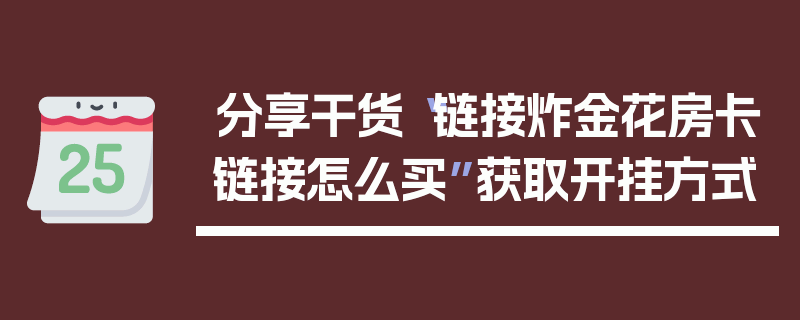 分享干货“链接炸金花房卡链接怎么买”获取开挂方式