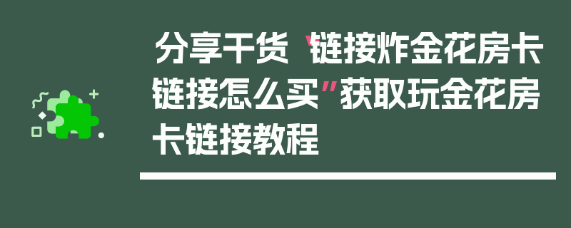 分享干货“链接炸金花房卡链接怎么买”获取玩金花房卡链接教程