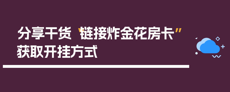 分享干货“链接炸金花房卡”获取开挂方式