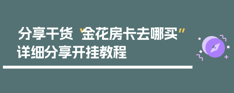 分享干货“金花房卡去哪买”详细分享开挂教程