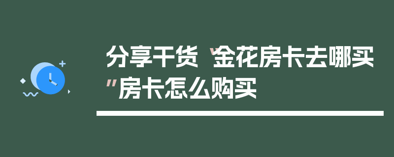 分享干货“金花房卡去哪买”房卡怎么购买