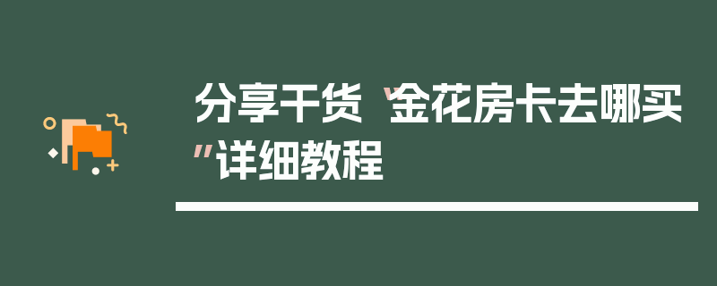 分享干货“金花房卡去哪买”详细教程