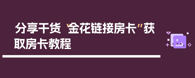 分享干货“金花链接房卡”获取房卡教程