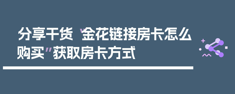 分享干货“金花链接房卡怎么购买”获取房卡方式