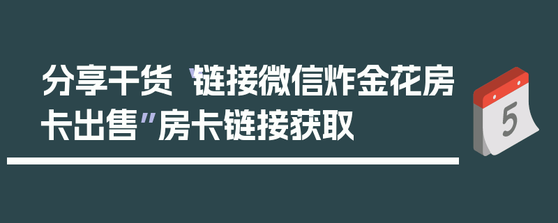 分享干货“链接微信炸金花房卡出售”房卡链接获取