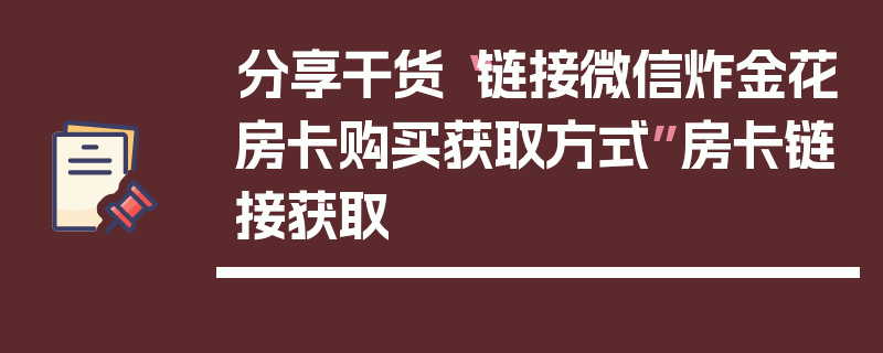 分享干货“链接微信炸金花房卡购买获取方式”房卡链接获取