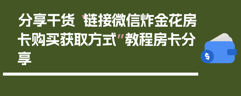 分享干货“链接微信炸金花房卡购买获取方式”教程房卡分享