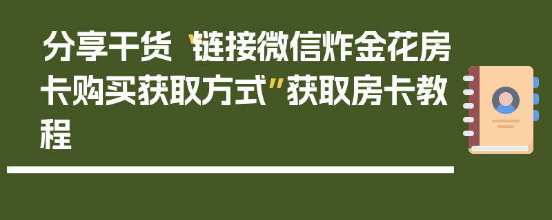 分享干货“链接微信炸金花房卡购买获取方式”获取房卡教程