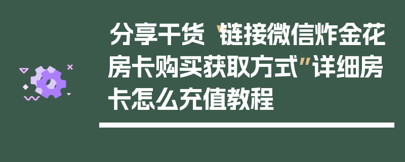 分享干货“链接微信炸金花房卡购买获取方式”详细房卡怎么充值教程
