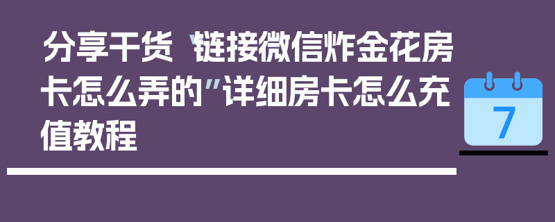 分享干货“链接微信炸金花房卡怎么弄的”详细房卡怎么充值教程