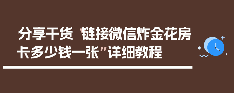 分享干货“链接微信炸金花房卡多少钱一张”详细教程