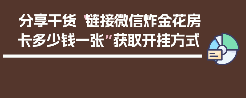 分享干货“链接微信炸金花房卡多少钱一张”获取开挂方式